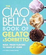 Ciao Bella Book of Gelato & Sorbetto: Bold, Fresh Flavors to Make at Home
