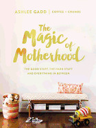 Magic of Motherhood: The Good Stuff, the Hard Stuff, and Everything in Between
