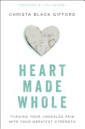 Heart Made Whole: Turning Your Unhealed Pain Into Your Greatest Strength