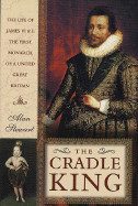 Cradle King: The Life of James VI and I, the First Monarch of a United Great Britain