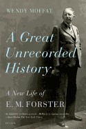 Great Unrecorded History: A New Life of E.M. Forster