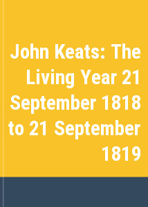John Keats: The Living Year 21 September 1818 to 21 September 1819