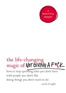 Life-Changing Magic of Not Giving A F*ck: How to Stop Spending Time You Don't Have with People You Don't Like Doing Things You Don't Want to Do