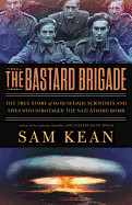 Bastard Brigade: The True Story of the Renegade Scientists and Spies Who Sabotaged the Nazi Atomic Bomb