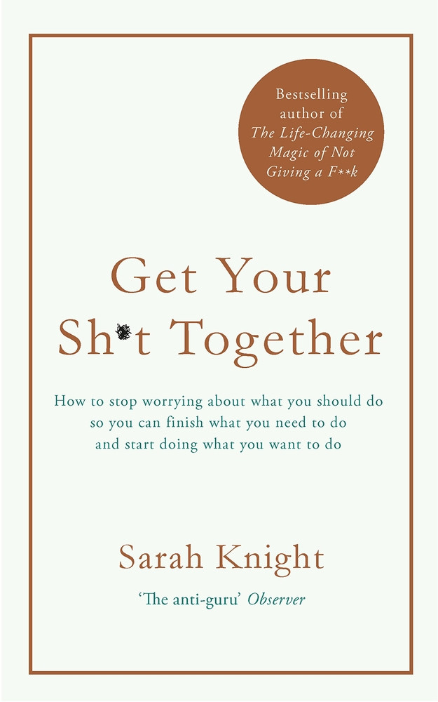 Get Your Sh*t Together: How to Stop Worrying About What You Should Do So You Can Finish What You Need to Do and Start Doing What You Want to Do (A No F*cks Given Guide)