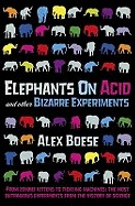 Elephants on Acid and Other Bizarre Experiments. Alex Boese