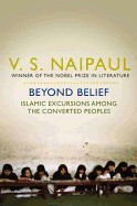 Beyond Belief: Islamic Excursions Among the Converted Peoples. V.S. Naipaul