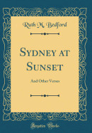 Sydney at Sunset: And Other Verses (Classic Reprint)