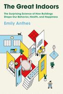 Great Indoors: The Surprising Science of How Buildings Shape Our Behavior, Health, and Happiness