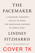 Facemaker: A Visionary Surgeon's Battle to Mend the Disfigured Soldiers of World War I