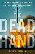 Dead Hand: The Untold Story of the Cold War Arms Race and Its Dangerous Legacy