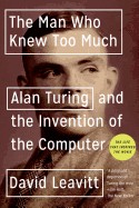 Man Who Knew Too Much: Alan Turing and the Invention of the Computer
