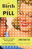 Birth of the Pill: How Four Crusaders Reinvented Sex and Launched a Revolution