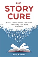 Story Cure: A Book Doctor's Pain-Free Guide to Finishing Your Novel or Memoir
