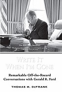 Write It When I'm Gone: Remarkable Off-The-Record Conversations with Gerald R. Ford