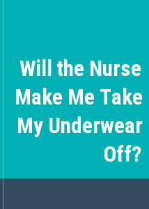 Will the Nurse Make Me Take My Underwear Off?