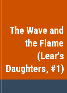 The Wave and the Flame (Lear's Daughters, #1)