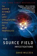 Source Field Investigations: The Hidden Science and Lost Civilizations Behind the 2012 Prophecies