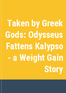 Taken by Greek Gods: Odysseus Fattens Kalypso - a Weight Gain Story