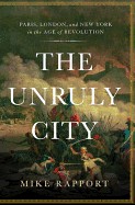 Unruly City: London, Paris, and New York in the Age of Revolution