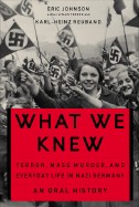 What We Knew: Terror, Mass Murder, and Everyday Life in Nazi Germany: An Oral History