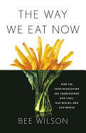 Way We Eat Now: How the Food Revolution Has Transformed Our Lives, Our Bodies, and Our World