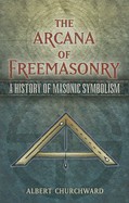 Arcana of Freemasonry: A History of Masonic Symbolism