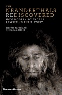 Neanderthals Rediscovered: How Modern Science Is Rewriting Their Story