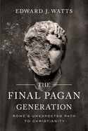 Final Pagan Generation: Rome's Unexpected Path to Christianity