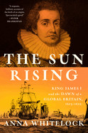 Sun Rising: King James I and the Dawn of a Global Britain, 1603-1625