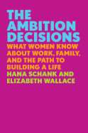 Ambition Decisions: What Women Know about Work, Family, and the Path to Building a Life