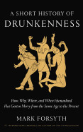 Short History of Drunkenness: How, Why, Where, and When Humankind Has Gotten Merry from the Stone Age to the Present