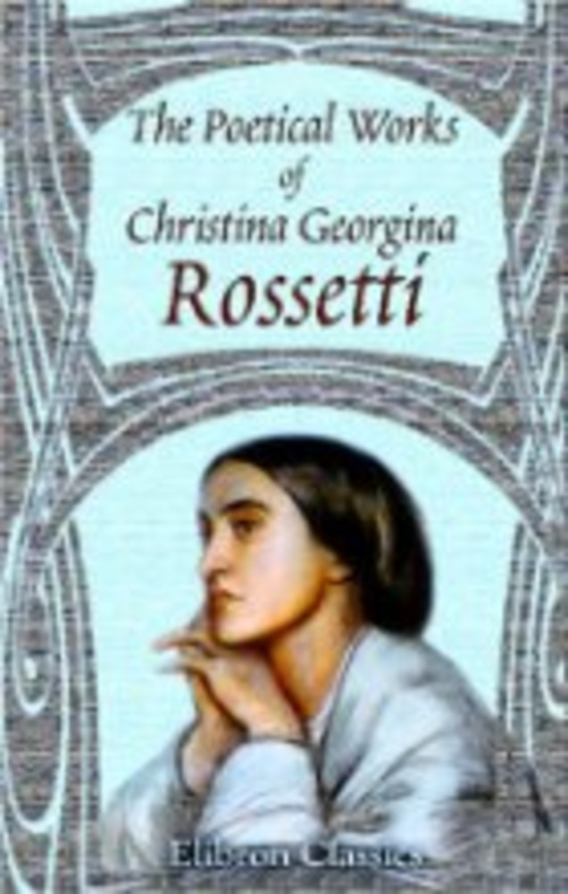 The Poetical Works of Christina Georgina Rossetti: With Memoir and Notes &c., by William Michael Rossetti