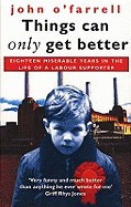 Things Can Only Get Better: Eighteen Miserable Years in the Life of a Labour Supporter (Revised)