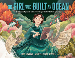 Girl Who Built an Ocean: An Artist, an Argonaut, and the True Story of the World's First Aquarium