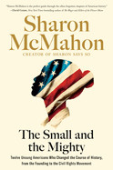 Small and the Mighty: Twelve Unsung Americans Who Changed the Course of History, from the Founding to the Civil Rights Movement