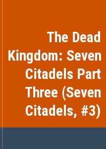 The Dead Kingdom: Seven Citadels Part Three (Seven Citadels, #3)