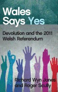 Wales Says Yes: Devolution and the 2011 Welsh Referendum