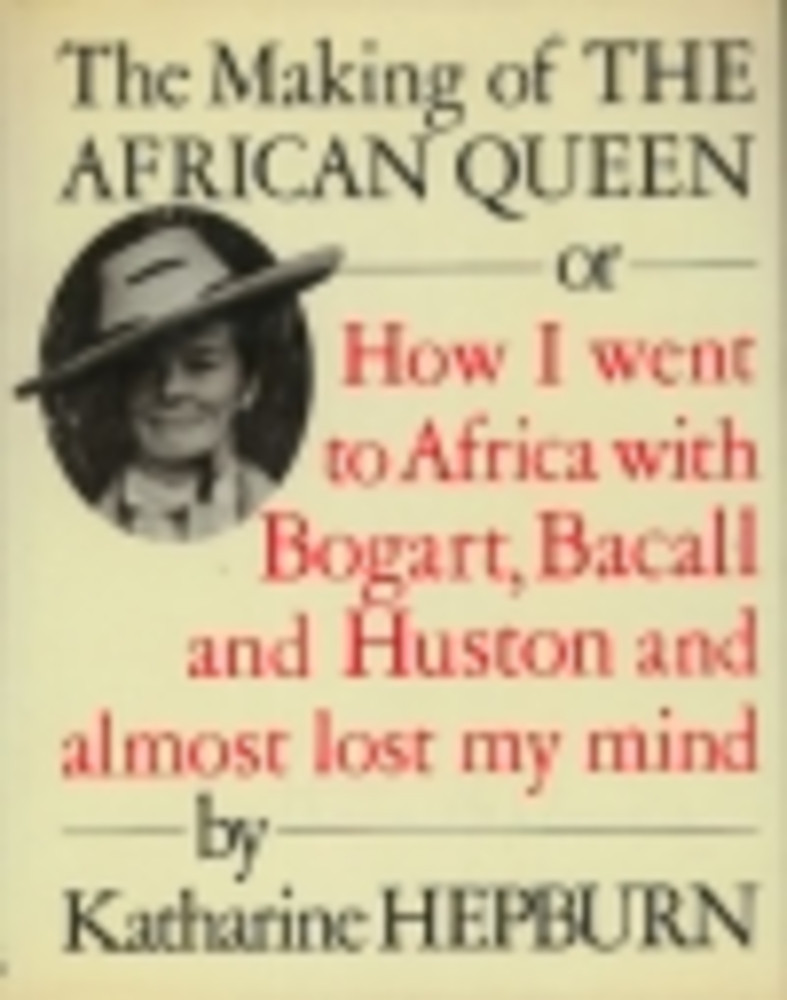 The Making of The African Queen, Or, How I Went to Africa with Bogart, Bacall, and Huston and Almost Lost My Mind