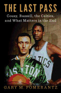 Last Pass: Cousy, Russell, the Celtics, and What Matters in the End