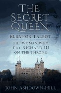 Secret Queen: Eleanor Talbot, the Woman Who Put Richard III on the Throne