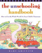 Unschooling Handbook: How to Use the Whole World as Your Child's Classroom