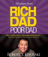 Wisdom from Rich Dad, Poor Dad: What the Rich Teach Their Kids about Money--That the Poor and the Middle Class Do Not!