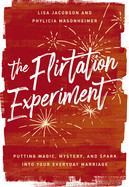 Flirtation Experiment: Putting Magic, Mystery, and Spark Into Your Everyday Marriage