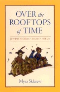 Over the Rooftops of Time: Jewish Stories, Essays, Poems