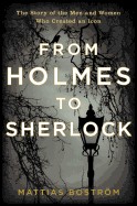 From Holmes to Sherlock: The Story of the Men and Women Who Created an Icon