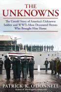 Unknowns: The Untold Story of Americaas Unknown Soldier and Wwias Most Decorated Heroes Who Brought Him Home