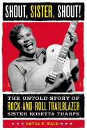 Shout, Sister, Shout!: The Untold Story of Rock-And-Roll Trailblazer Sister Rosetta Tharpe