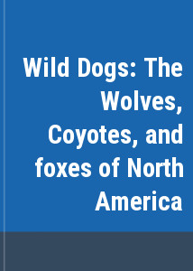 Wild Dogs: The Wolves, Coyotes, and foxes of North America