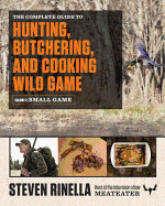 Complete Guide to Hunting, Butchering, and Cooking Wild Game, Volume 2: Small Game and Fowl